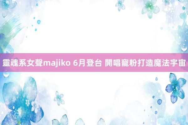 靈魂系女聲majiko 6月登台 開唱寵粉打造魔法宇宙